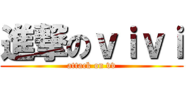 進撃のｖｉｖｉ (attack on vv)