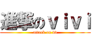 進撃のｖｉｖｉ (attack on vv)