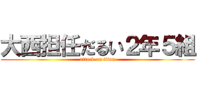 大西担任だるい２年５組 (attack on titan)
