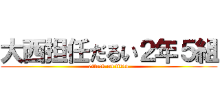大西担任だるい２年５組 (attack on titan)