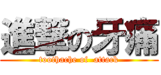 進撃の牙痛 (toothache of  attack)