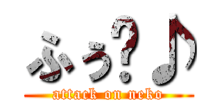 ふぅ〜♪ (attack on neko)