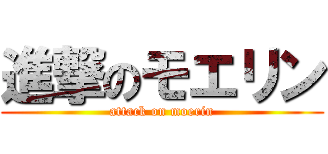 進撃のモエリン (attack on moerin)