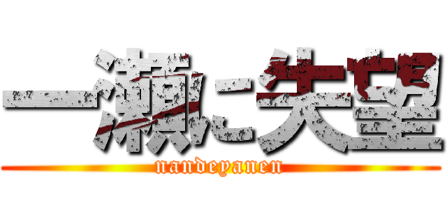 一瀬に失望 (nandeyanen)