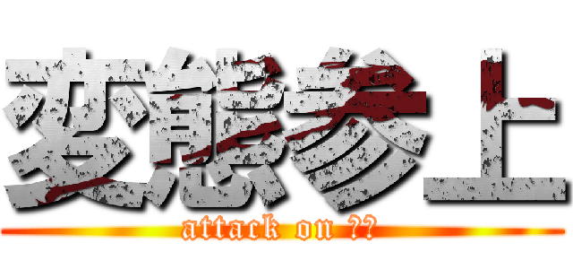 変態参上 (attack on 変態)