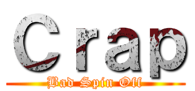 Ｃｒａｐ (Bad Spin Off)