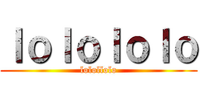 ｌｏｌｏｌｏｌｏ (lolollolo)