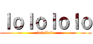 ｌｏｌｏｌｏｌｏ (lolollolo)