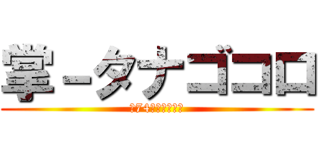 掌－タナゴコロ (～74人で創ろう～)
