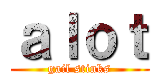 ａｌｏｔ (gail stinks)