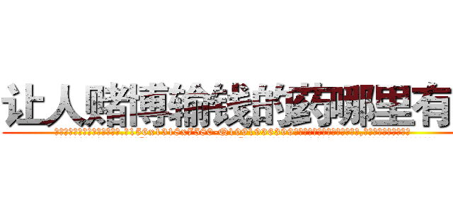 让人赌博输钱的药哪里有卖 (让人赌博输钱的药哪里有卖【电.话156x1318x7580-Q1991936399鑫宏药业】我们做的是长期生意,靠的是老客户长期支持
参考消息网2月20日报道 韩媒称，“剩女多、离婚率高的城市，房价一定会上涨。”这是中国经济学家金岩石2016年12月参加在上海举行的房地产相关论坛时说的话。
)