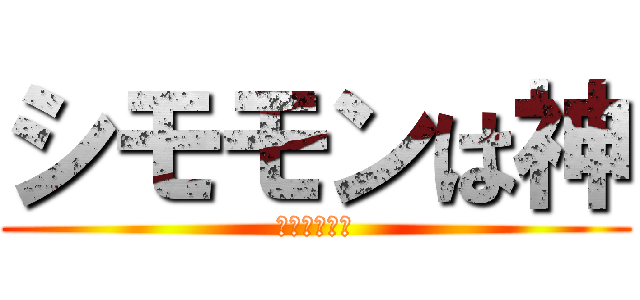 シモモンは神 (神過ぎワロタ)