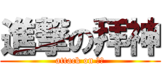 進撃の拜神 (attack on 拜神)