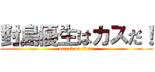 對島優生はカスだ！ (attack on titan)