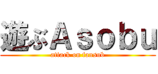 遊ぶＡｓｏｂｕ (attack on fansub)
