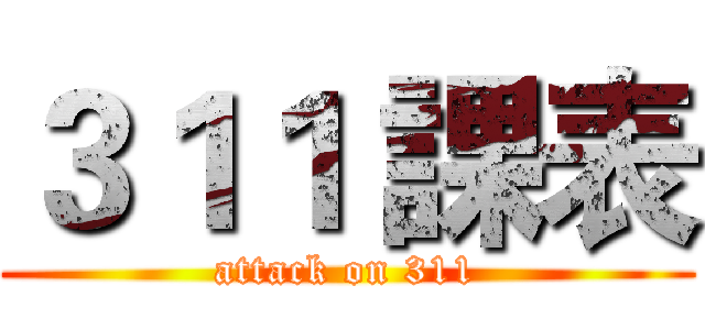 ３１１ 課表 (attack on 311)