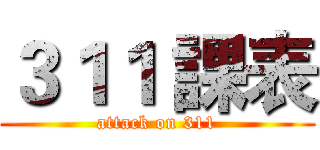 ３１１ 課表 (attack on 311)