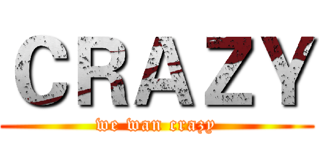 ＣＲＡＺＹ (we wan crazy)