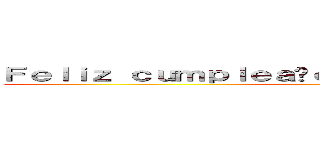 Ｆｅｌｉｚ ｃｕｍｐｌｅａñｏｓ Ｊｏｓé ｙ Ｍｉｇｕｅｌ  ()