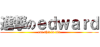 進撃のｅｄｗａｒｄ (eat shit la diu)