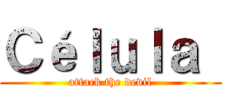 Ｃéｌｕｌａ  (attack the devil)