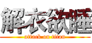 解衣欲睡 (attack on titan)