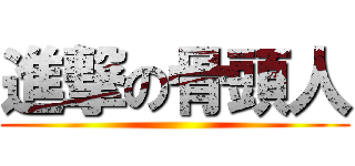 進撃の骨頭人 ()