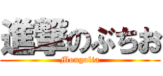 進撃のぶちお (Mongolia)