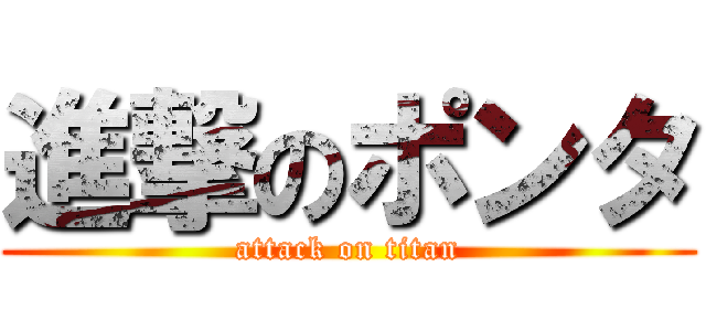 進撃のポンタ (attack on titan)