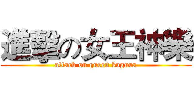 進擊の女王神樂 (attack on queen kagura)