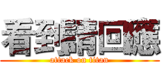 看到請回應 (attack on titan)