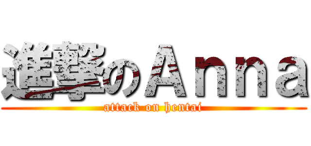 進撃のＡｎｎａ (attack on hentai)
