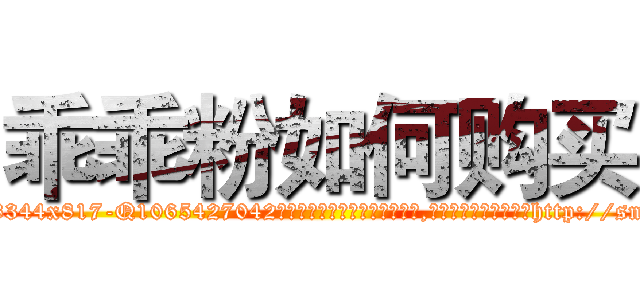 乖乖粉如何购买 (乖乖粉如何购买【电-151x68344x817-Q1065427042元吉药业】我们做的是长期生意,靠的是老客户长期支持http://sngk.net/u1hi2P

参考消息网我们做的是长期生意,靠的是老客户长期支持也许我们早该意识到，就连鲍勃·霍斯金斯（金球奖戏剧类电影男主角 
)