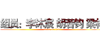 组员：李沐宸 胡若钧 梁林 (attack on titan)