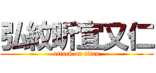 弘紋昕宜又仁 (attack on titan)