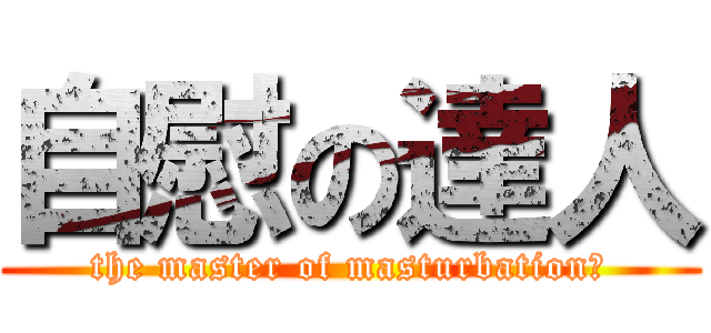 自慰の達人 (the master of masturbation　)