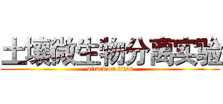 土壤微生物分离实验 (attack on titan)