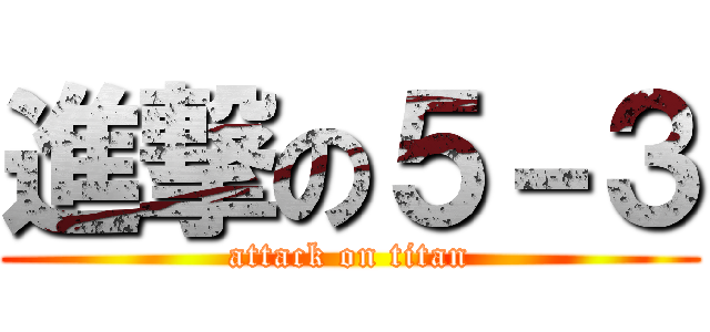 進撃の５－３ (attack on titan)