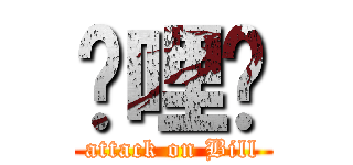 挖哩咧 (attack on Bill)