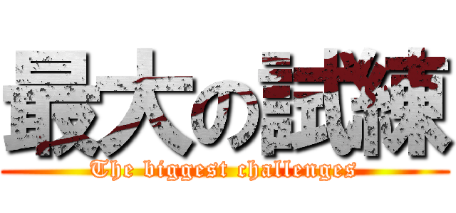 最大の試練 (The biggest challenges)