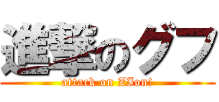 進撃のグフ (attack on ZIon!)