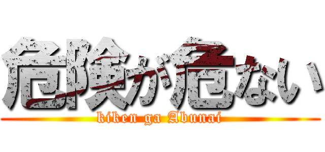 危険が危ない (kiken ga Abunai)
