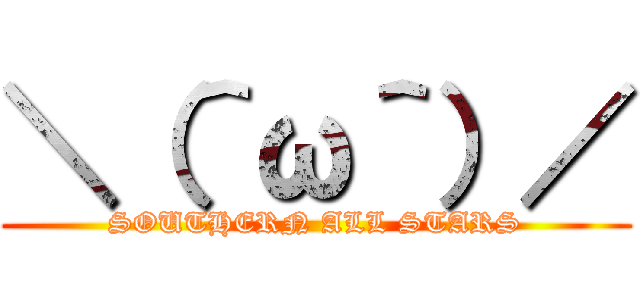 ＼（＾ω＾）／ (SOUTHERN ALL STARS)