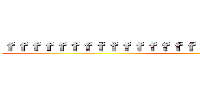 ｆｆｆｆｆｆｆｆｆｆｆｆｆｆｆｆｆｆｆｆｆｆｆｆｆｆｆｆｆｆｆ ()