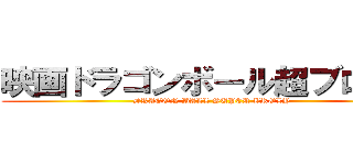 映画ドラゴンボール超ブロリー (DRAGON BALL SUPER BROLY)