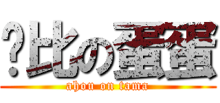 萨比の蛋蛋 (ahou on tama)