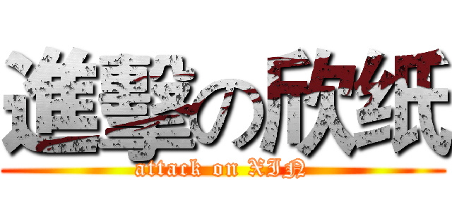 進擊の欣纸 (attack on XIN)
