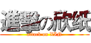 進擊の欣纸 (attack on XIN)