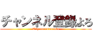 チャンネル登録よろ (Tilyannerutouroku)