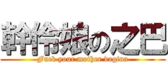 幹伶娘の之巴 (Fuck your mother vagina)